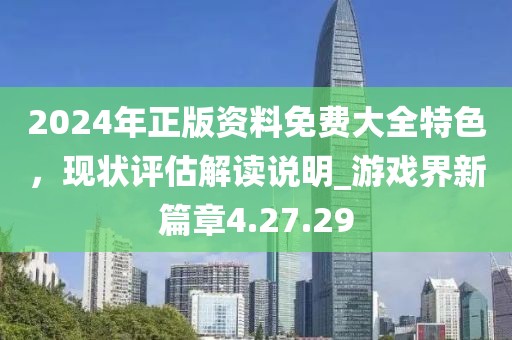 2024年正版资料免费大全特色，现状评估解读说明_游戏界新篇章4.27.29