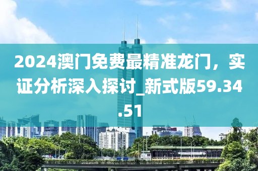 2024澳门免费最精准龙门，实证分析深入探讨_新式版59.34.51
