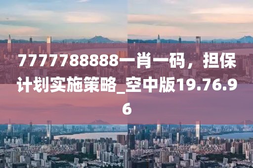 7777788888一肖一码，担保计划实施策略_空中版19.76.96