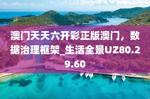 澳门天天六开彩正版澳门，数据治理框架_生活全景UZ80.29.60
