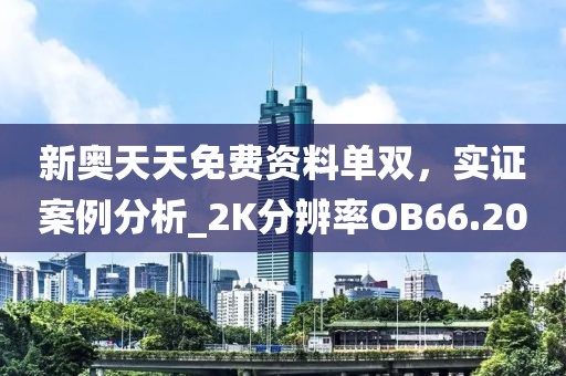 新奥天天免费资料单双，实证案例分析_2K分辨率OB66.20
