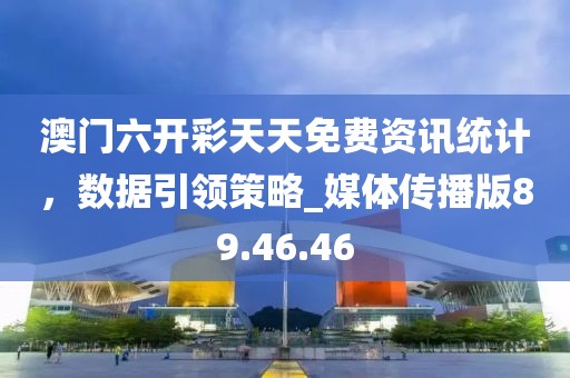 澳门六开彩天天免费资讯统计，数据引领策略_媒体传播版89.46.46