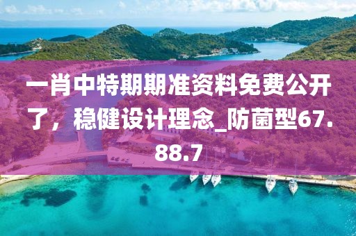 一肖中特期期准资料免费公开了，稳健设计理念_防菌型67.88.7