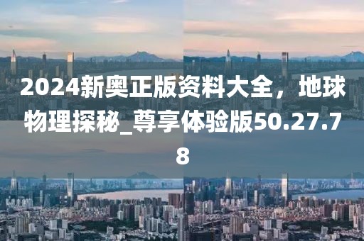 2024新奥正版资料大全，地球物理探秘_尊享体验版50.27.78