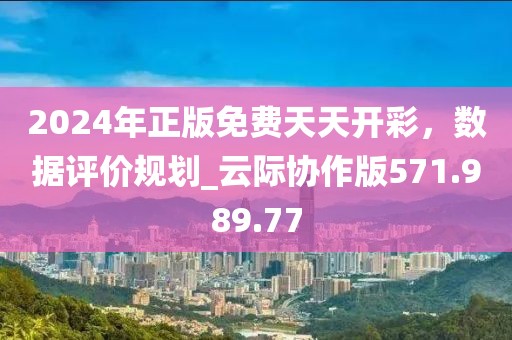 2024年正版免费天天开彩，数据评价规划_云际协作版571.989.77