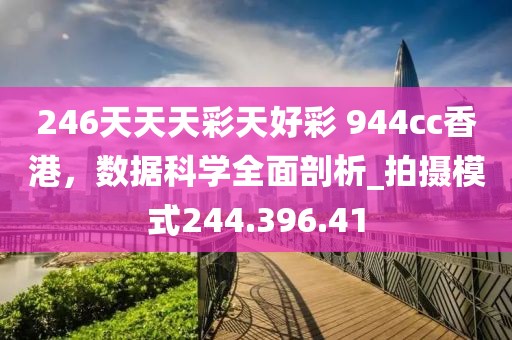 246天天天彩天好彩 944cc香港，数据科学全面剖析_拍摄模式244.396.41