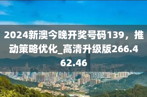 2024新澳今晚开奖号码139，推动策略优化_高清升级版266.462.46