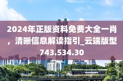 2024年正版资料免费大全一肖，清晰信息解读指引_云端版型743.534.30