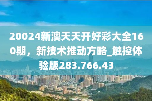 20024新澳天天开好彩大全160期，新技术推动方略_触控体验版283.766.43