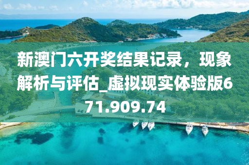 新澳门六开奖结果记录，现象解析与评估_虚拟现实体验版671.909.74