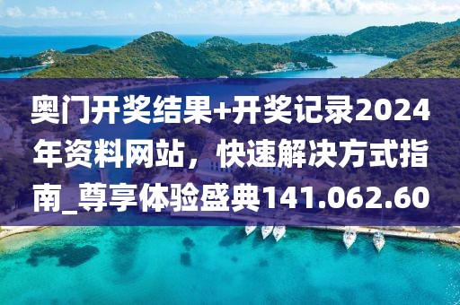 奥门开奖结果+开奖记录2024年资料网站，快速解决方式指南_尊享体验盛典141.062.60