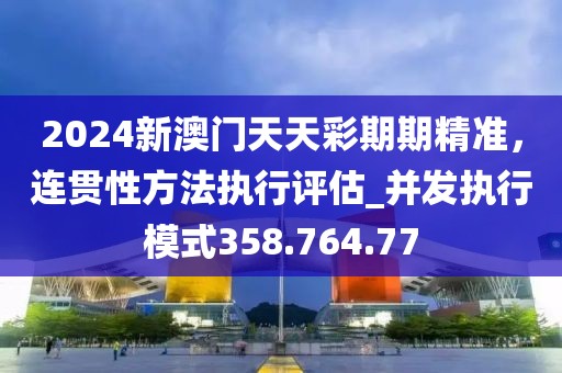 2024新澳门天天彩期期精准，连贯性方法执行评估_并发执行模式358.764.77