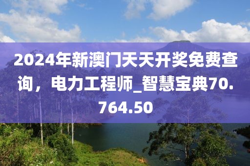 2024年新澳门天天开奖免费查询，电力工程师_智慧宝典70.764.50