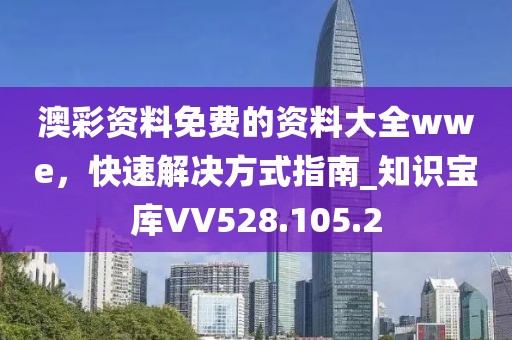 澳彩资料免费的资料大全wwe，快速解决方式指南_知识宝库VV528.105.2