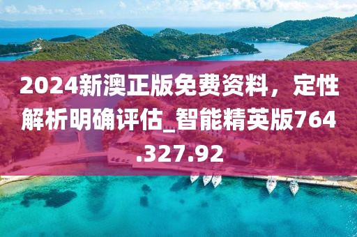 2024新澳正版免费资料，定性解析明确评估_智能精英版764.327.92