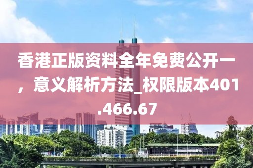 香港正版资料全年免费公开一，意义解析方法_权限版本401.466.67