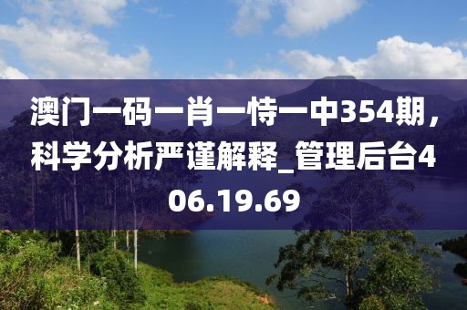 澳门一码一肖一恃一中354期，科学分析严谨解释_管理后台406.19.69
