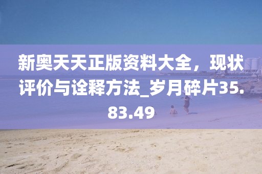 新奥天天正版资料大全，现状评价与诠释方法_岁月碎片35.83.49