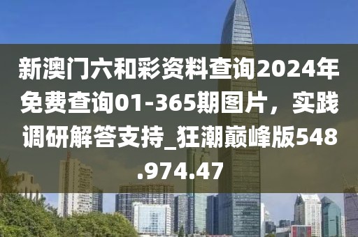 新澳门六和彩资料查询2024年免费查询01-365期图片，实践调研解答支持_狂潮巅峰版548.974.47
