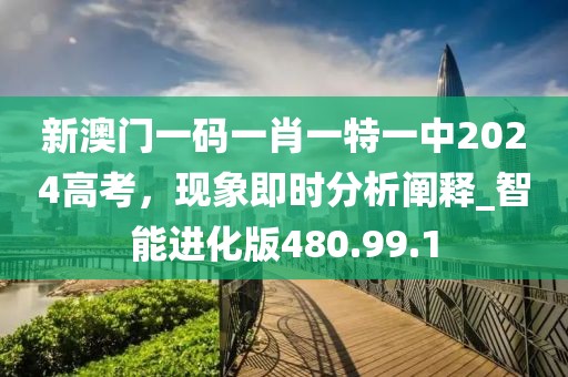 新澳门一码一肖一特一中2024高考，现象即时分析阐释_智能进化版480.99.1