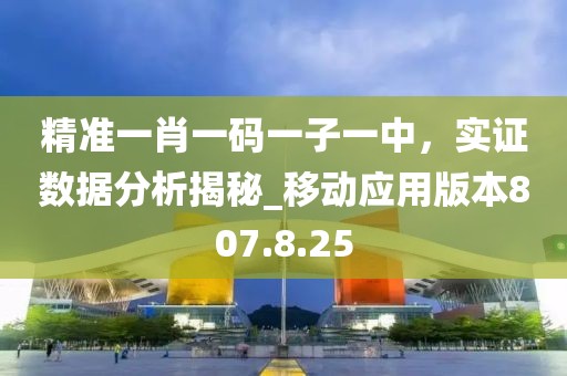 精准一肖一码一子一中，实证数据分析揭秘_移动应用版本807.8.25