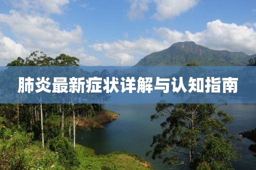 肺炎最新症状详解与认知指南
