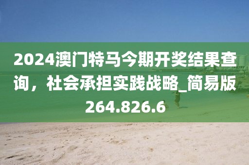 2024澳门特马今期开奖结果查询，社会承担实践战略_简易版264.826.6