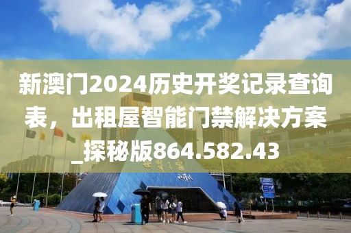 新澳门2024历史开奖记录查询表，出租屋智能门禁解决方案_探秘版864.582.43