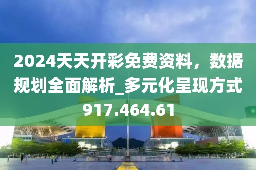 2024天天开彩免费资料，数据规划全面解析_多元化呈现方式917.464.61
