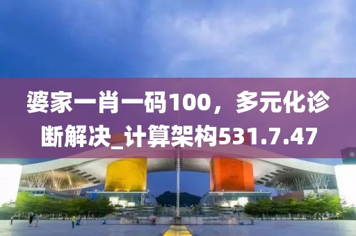 婆家一肖一码100，多元化诊断解决_计算架构531.7.47