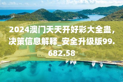 2024澳门天天开好彩大全蛊，决策信息解释_安全升级版99.682.58