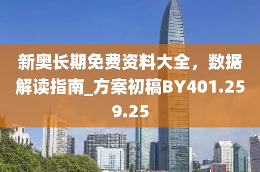 新奥长期免费资料大全，数据解读指南_方案初稿BY401.259.25