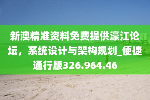 新澳精准资料免费提供濠江论坛，系统设计与架构规划_便捷通行版326.964.46