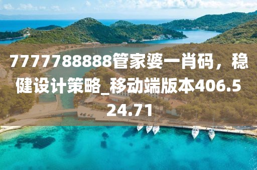 7777788888管家婆一肖码，稳健设计策略_移动端版本406.524.71