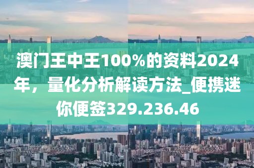 澳门王中王100%的资料2024年，量化分析解读方法_便携迷你便签329.236.46