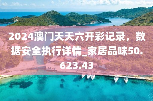 2024澳门天天六开彩记录，数据安全执行详情_家居品味50.623.43