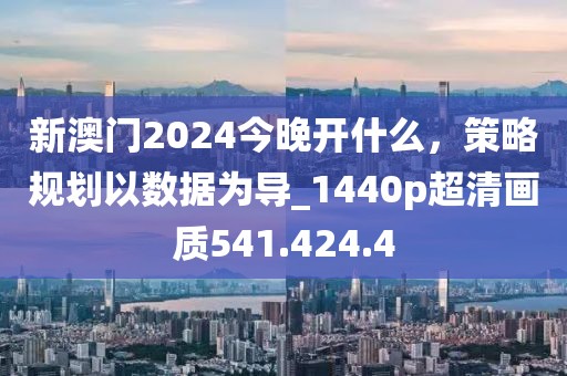 新澳门2024今晚开什么，策略规划以数据为导_1440p超清画质541.424.4