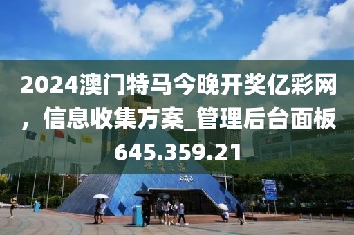 2024澳门特马今晚开奖亿彩网，信息收集方案_管理后台面板645.359.21