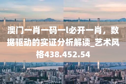 澳门一肖一码一l必开一肖，数据驱动的实证分析解读_艺术风格438.452.54
