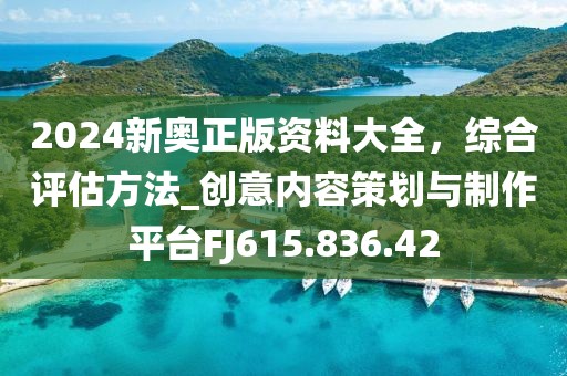 2024新奥正版资料大全，综合评估方法_创意内容策划与制作平台FJ615.836.42