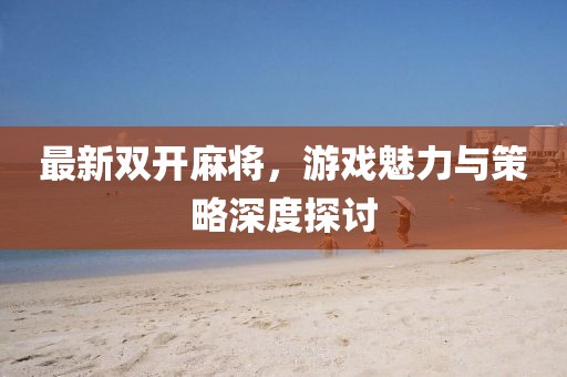 最新双开麻将，游戏魅力与策略深度探讨