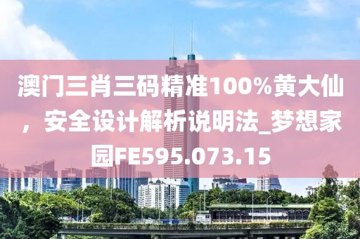 澳门三肖三码精准100%黄大仙，安全设计解析说明法_梦想家园FE595.073.15