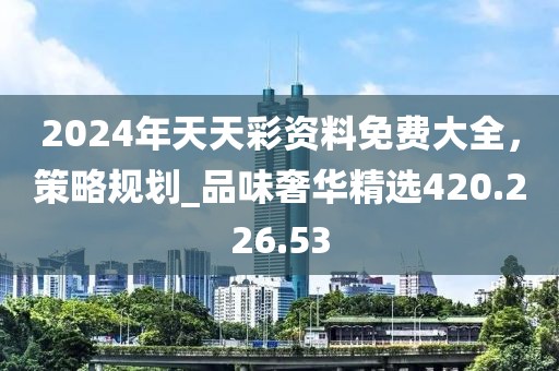 2024年天天彩资料免费大全，策略规划_品味奢华精选420.226.53