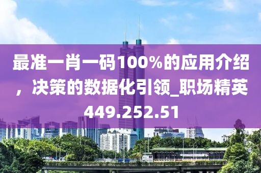 最准一肖一码100%的应用介绍，决策的数据化引领_职场精英449.252.51