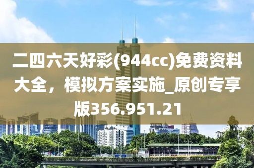 二四六天好彩(944cc)免费资料大全，模拟方案实施_原创专享版356.951.21