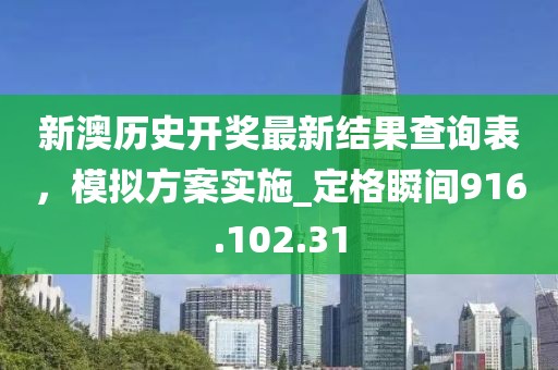 新澳历史开奖最新结果查询表，模拟方案实施_定格瞬间916.102.31