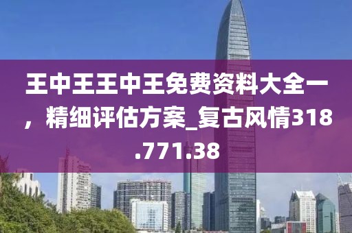 王中王王中王免费资料大全一，精细评估方案_复古风情318.771.38