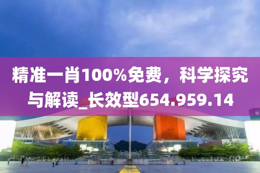 精准一肖100%免费，科学探究与解读_长效型654.959.14