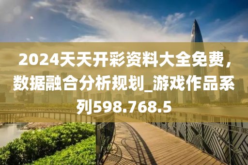 2024天天开彩资料大全免费，数据融合分析规划_游戏作品系列598.768.5