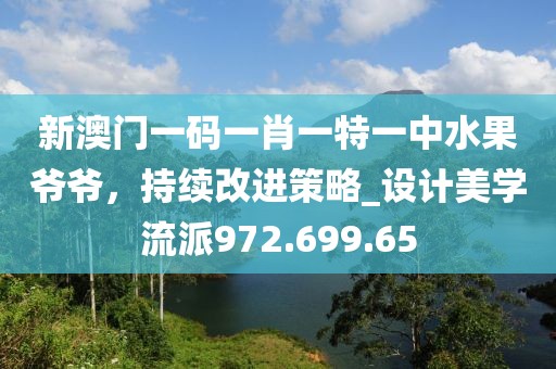 新澳门一码一肖一特一中水果爷爷，持续改进策略_设计美学流派972.699.65